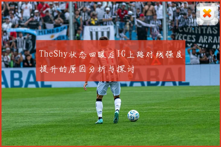 TheShy状态回暖后IG上路对线强度提升的原因分析与探讨