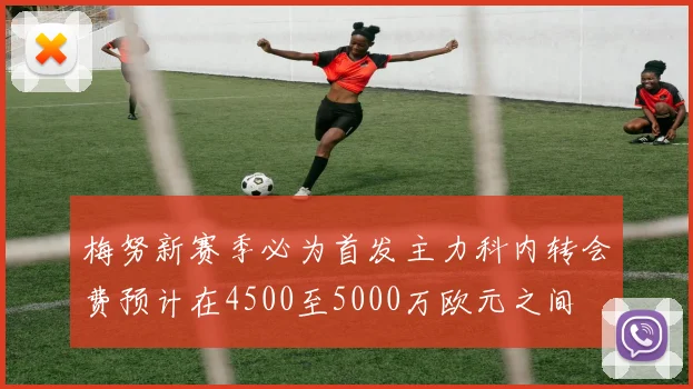 梅努新赛季必为首发主力科内转会费预计在4500至5000万欧元之间