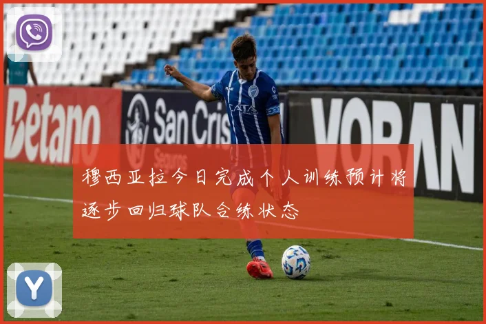 穆西亚拉今日完成个人训练预计将逐步回归球队合练状态